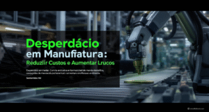 Desperdício em Manufatura Como Reduzir Custos e Aumentar Lucros