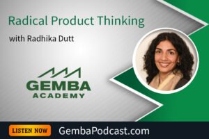 GA 615 | Radical Product Thinking with Radhika Dutt | Gemba Academy