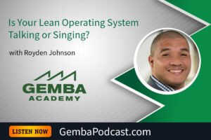 GA 620 | Is Your Lean Operating System Talking or Singing? with Royden Johnson | Gemba Academy